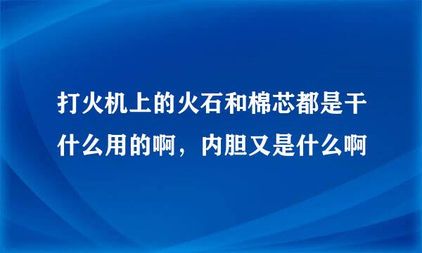 打火机上的火石和棉芯都是干什么用的啊，内胆又是什么啊