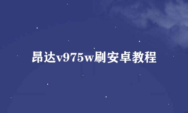 昂达v975w刷安卓教程