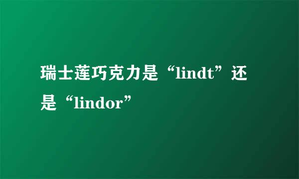 瑞士莲巧克力是“lindt”还是“lindor”