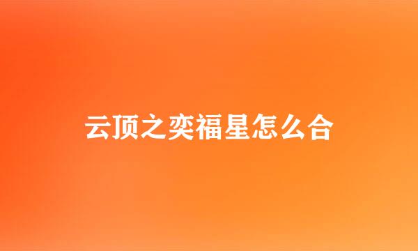 云顶之奕福星怎么合