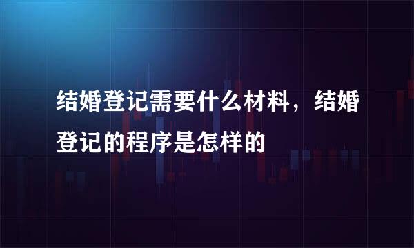 结婚登记需要什么材料，结婚登记的程序是怎样的