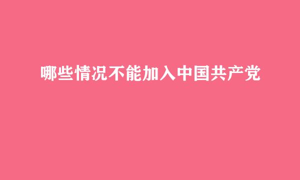 哪些情况不能加入中国共产党