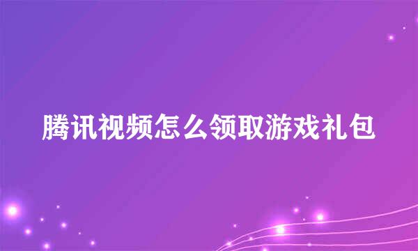 腾讯视频怎么领取游戏礼包