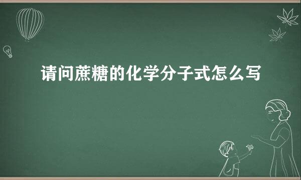 请问蔗糖的化学分子式怎么写