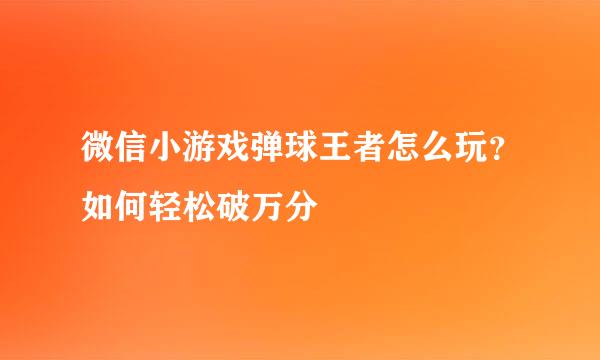 微信小游戏弹球王者怎么玩？如何轻松破万分