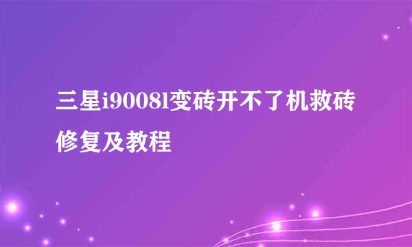 三星i9008l变砖开不了机救砖修复及教程