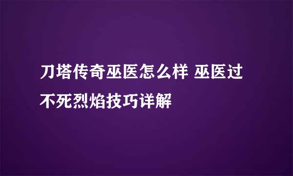 刀塔传奇巫医怎么样 巫医过不死烈焰技巧详解