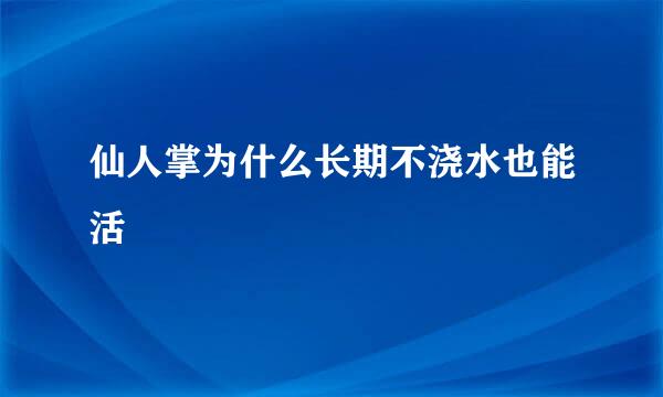 仙人掌为什么长期不浇水也能活