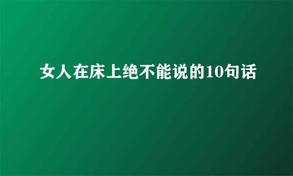 女人在床上绝不能说的10句话