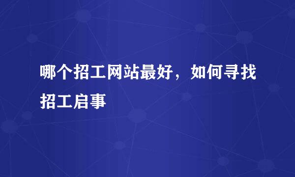 哪个招工网站最好，如何寻找招工启事