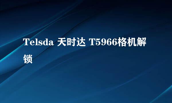 Telsda 天时达 T5966格机解锁