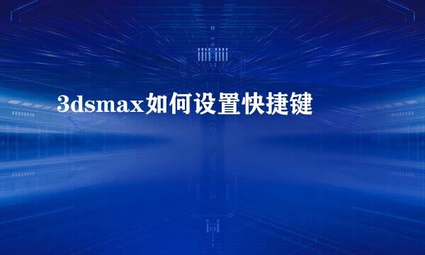 3dsmax如何设置快捷键