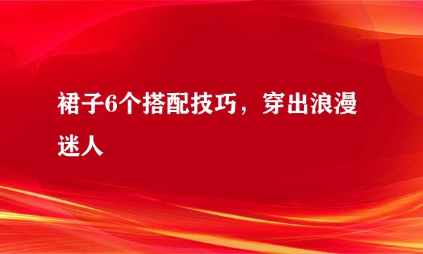 裙子6个搭配技巧，穿出浪漫迷人