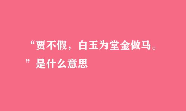 “贾不假，白玉为堂金做马。”是什么意思