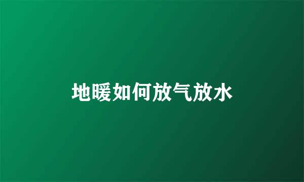 地暖如何放气放水