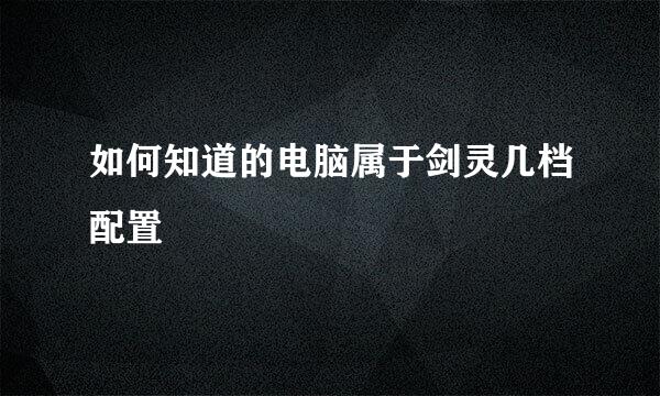 如何知道的电脑属于剑灵几档配置