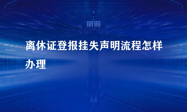 离休证登报挂失声明流程怎样办理