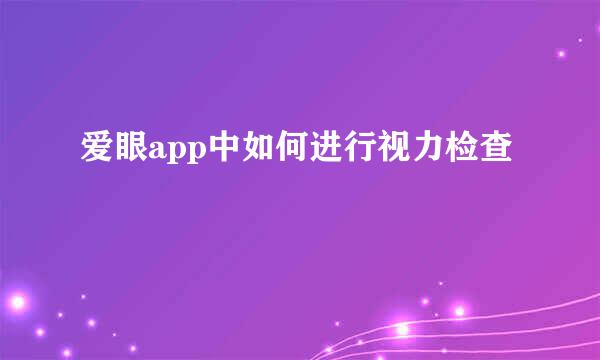 爱眼app中如何进行视力检查