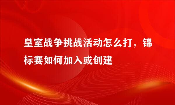 皇室战争挑战活动怎么打，锦标赛如何加入或创建