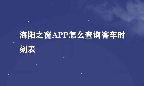 海阳之窗APP怎么查询客车时刻表