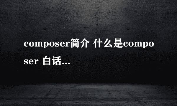 composer简介 什么是composer 白话composer