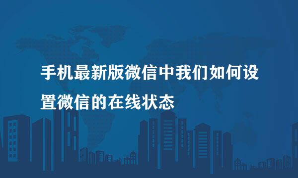 手机最新版微信中我们如何设置微信的在线状态