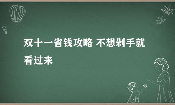 双十一省钱攻略 不想剁手就看过来