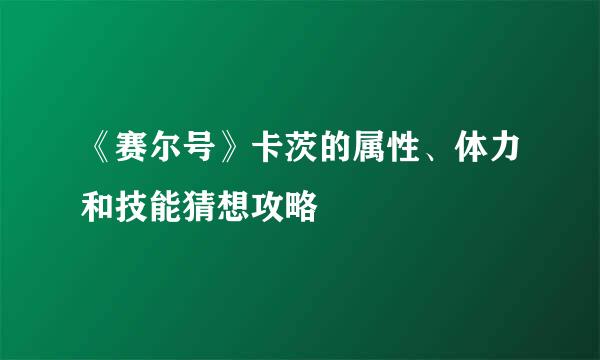 《赛尔号》卡茨的属性、体力和技能猜想攻略