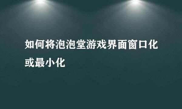 如何将泡泡堂游戏界面窗口化或最小化