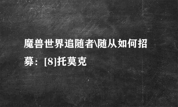 魔兽世界追随者\随从如何招募：[8]托莫克