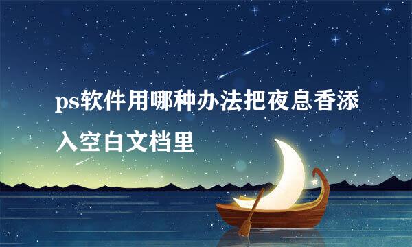 ps软件用哪种办法把夜息香添入空白文档里