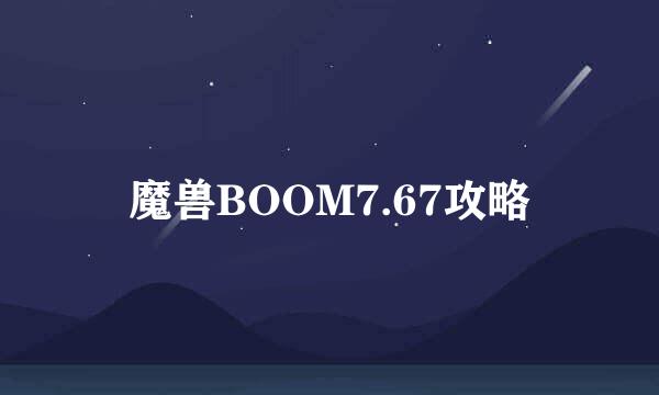 魔兽BOOM7.67攻略