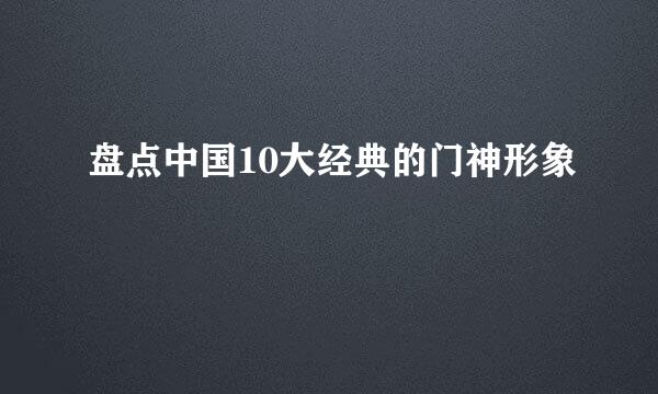 盘点中国10大经典的门神形象