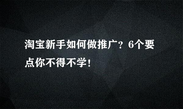 淘宝新手如何做推广？6个要点你不得不学！