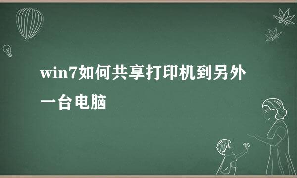 win7如何共享打印机到另外一台电脑